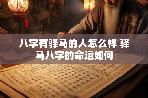 八字有驿马的人怎么样 驿马八字的命运如何