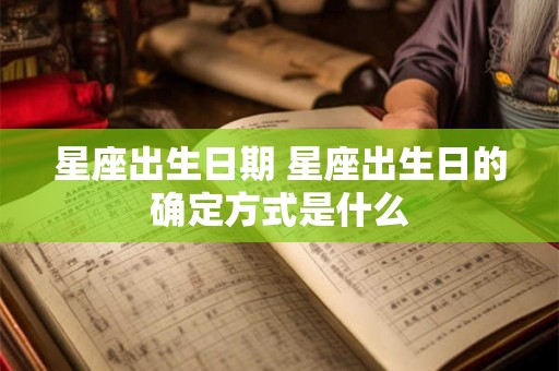 星座出生日期 星座出生日的确定方式是什么