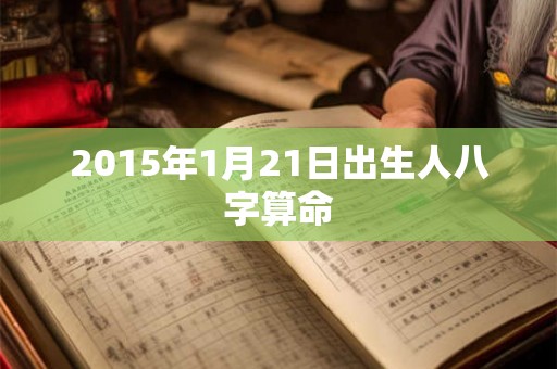 2015年1月21日出生人八字算命