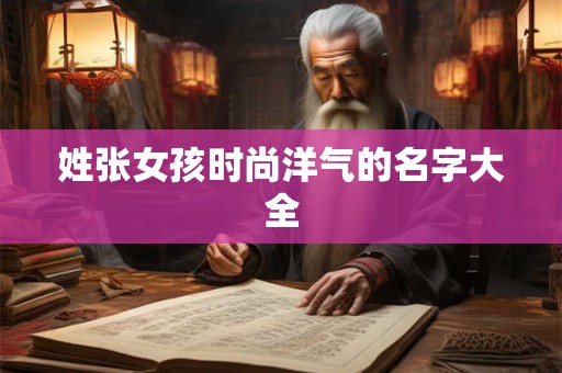 姓张女孩时尚洋气的名字大全
