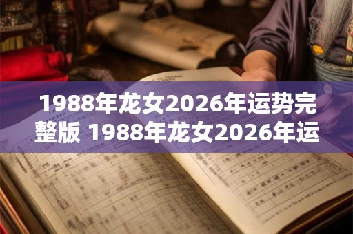 1988年龙女2026年运势完整版 1988年龙女2026年运势如何