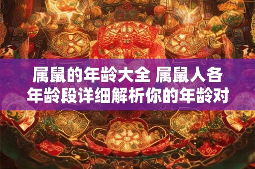 属鼠的年龄大全 属鼠人各年龄段详细解析你的年龄对应几岁的鼠年