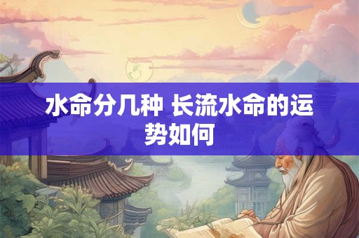 水命分几种 长流水命的运势如何
