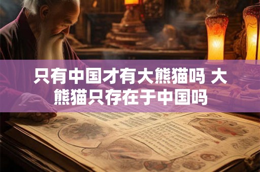 只有中国才有大熊猫吗 大熊猫只存在于中国吗