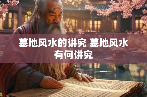 墓地风水的讲究 墓地风水有何讲究