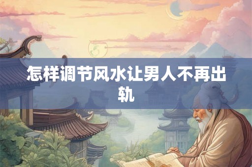 怎样调节风水让男人不再出轨