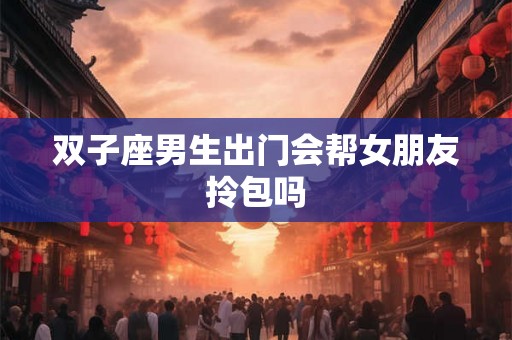 双子座男生出门会帮女朋友拎包吗