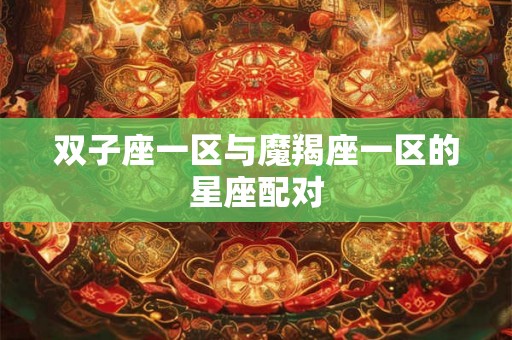 双子座一区与魔羯座一区的星座配对