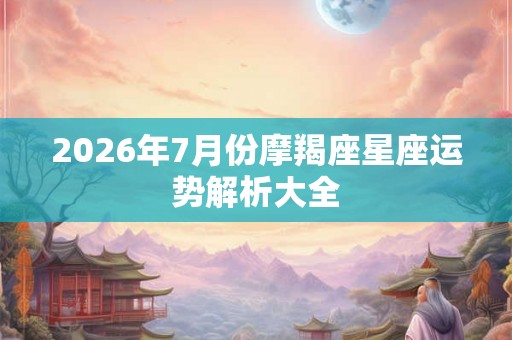 2026年7月份摩羯座星座运势解析大全