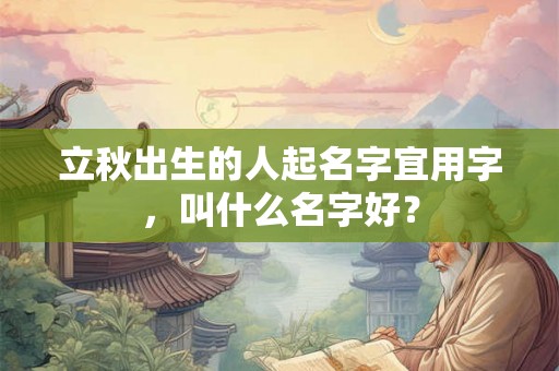 立秋出生的人起名字宜用字，叫什么名字好？