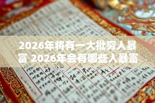 2026年将有一大批穷人暴富 2026年会有哪些人暴富 2026年将有一大批穷人暴富 2026年会有哪些人暴富