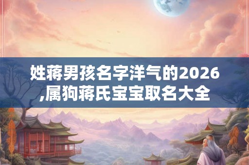 姓蒋男孩名字洋气的2026,属狗蒋氏宝宝取名大全