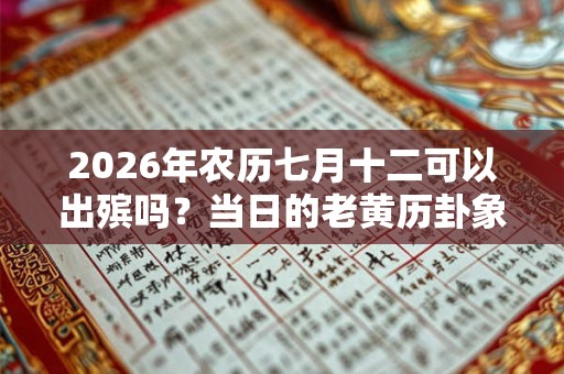 2026年农历七月十二可以出殡吗？当日的老黄历卦象如何？