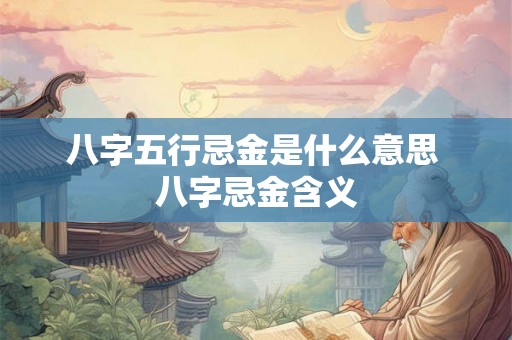八字五行忌金是什么意思 八字忌金含义
