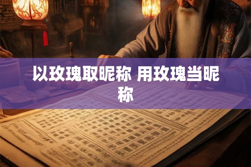 以玫瑰取昵称 用玫瑰当昵称