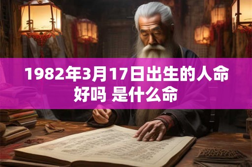 1982年3月17日出生的人命好吗 是什么命