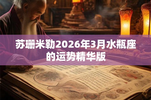 苏珊米勒2026年3月水瓶座的运势精华版 苏珊米勒2026年3月水瓶座的运势精华版