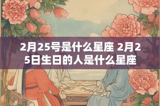 2月25号是什么星座 2月25日生日的人是什么星座
