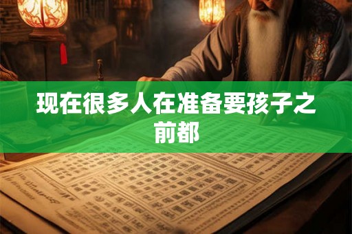 现在很多人在准备要孩子之前都