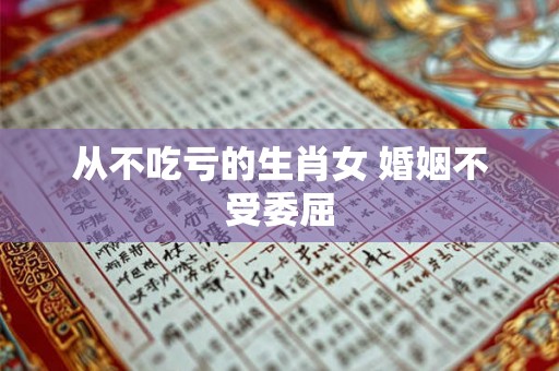 从不吃亏的生肖女 婚姻不受委屈