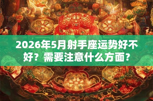 2026年5月射手座运势好不好？需要注意什么方面？