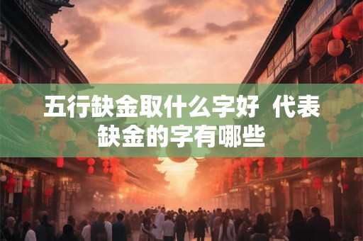 五行缺金取什么字好  代表缺金的字有哪些