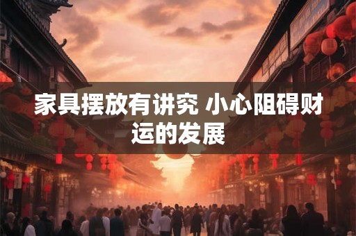 家具摆放有讲究 小心阻碍财运的发展