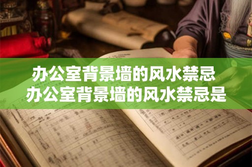 办公室背景墙的风水禁忌 办公室背景墙的风水禁忌是什么
