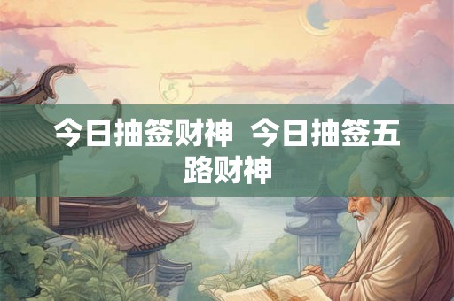 今日抽签财神  今日抽签五路财神