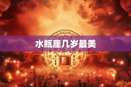 水瓶座几岁最美