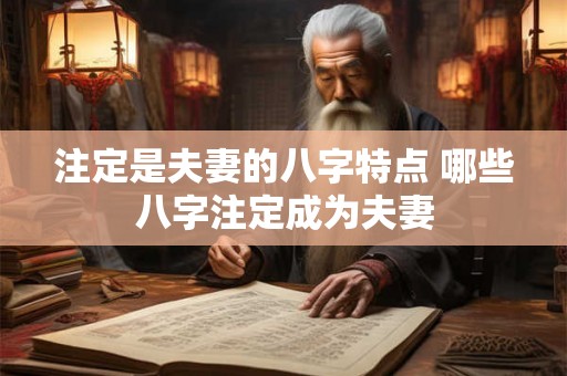 注定是夫妻的八字特点 哪些八字注定成为夫妻
