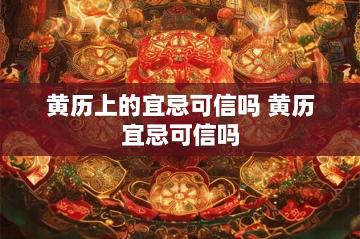 黄历上的宜忌可信吗 黄历宜忌可信吗 黄历上的宜忌可信吗 黄历宜忌可信吗