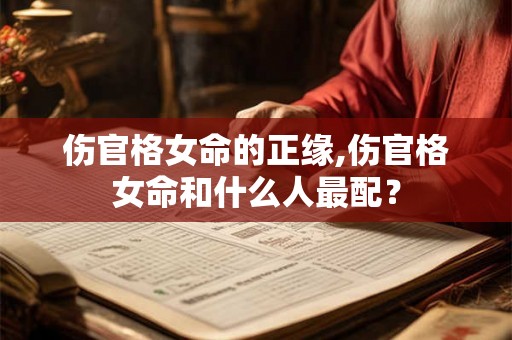 伤官格女命的正缘,伤官格女命和什么人最配？