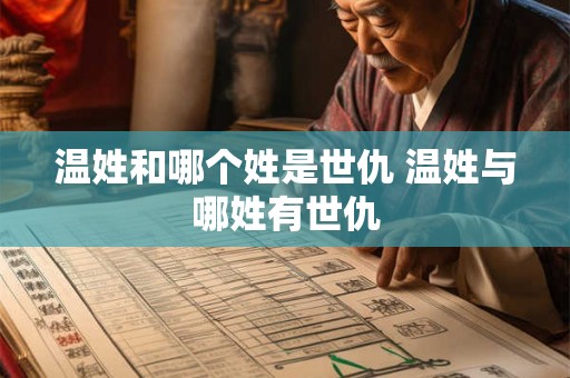 温姓和哪个姓是世仇 温姓与哪姓有世仇 温姓和哪个姓是世仇 温姓与哪姓有世仇