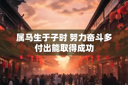 属马生于子时 努力奋斗多付出能取得成功