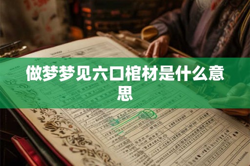 做梦梦见六口棺材是什么意思