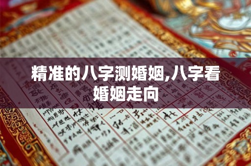 精准的八字测婚姻,八字看婚姻走向
