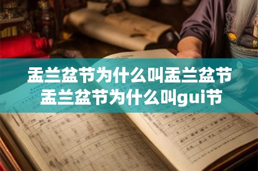 盂兰盆节为什么叫盂兰盆节 盂兰盆节为什么叫gui节 盂兰盆节为什么叫盂兰盆节 盂兰盆节为什么叫gui节