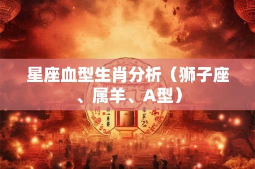 星座血型生肖分析（狮子座、属羊、A型）
