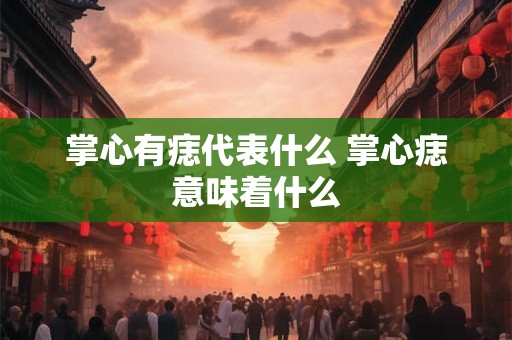 掌心有痣代表什么 掌心痣意味着什么