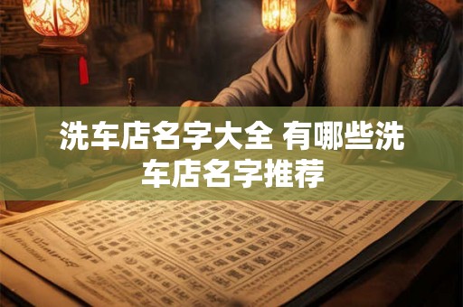 洗车店名字大全 有哪些洗车店名字推荐