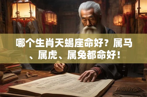 哪个生肖天蝎座命好？属马、属虎、属兔都命好！