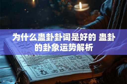 为什么蛊卦卦词是好的 蛊卦的卦象运势解析