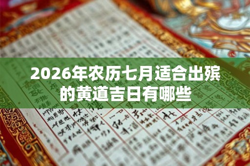 2026年农历七月适合出殡的黄道吉日有哪些 2026年农历七月适合出殡的黄道吉日有哪些