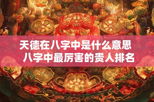 天德在八字中是什么意思  八字中最厉害的贵人排名