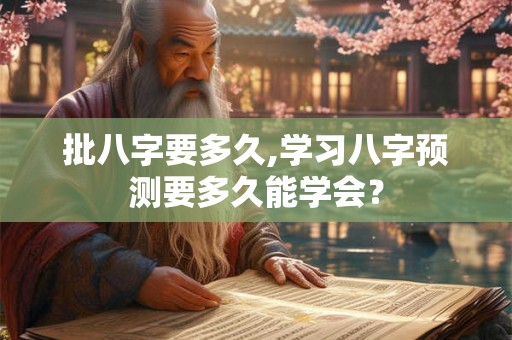 批八字要多久,学习八字预测要多久能学会？