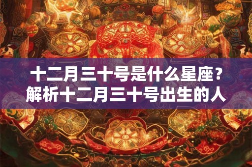 十二月三十号是什么星座？解析十二月三十号出生的人的性格和命运