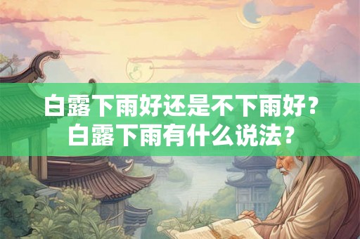 白露下雨好还是不下雨好？白露下雨有什么说法？