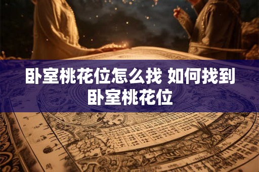 卧室桃花位怎么找 如何找到卧室桃花位