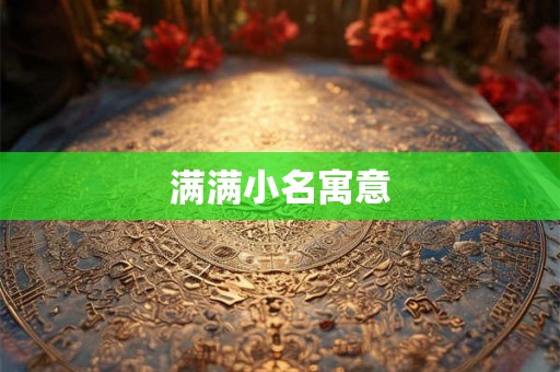 满满小名寓意 满满小名寓意